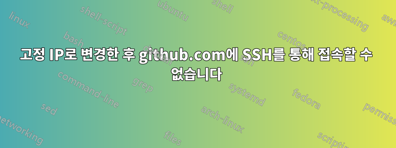 고정 IP로 변경한 후 github.com에 SSH를 통해 접속할 수 없습니다