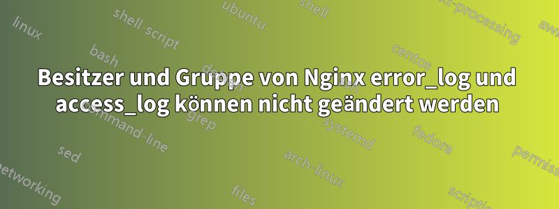 Besitzer und Gruppe von Nginx error_log und access_log können nicht geändert werden