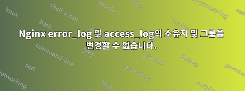 Nginx error_log 및 access_log의 소유자 및 그룹을 변경할 수 없습니다.