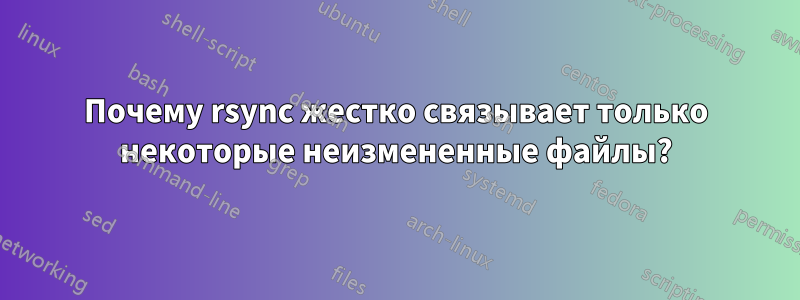 Почему rsync жестко связывает только некоторые неизмененные файлы?