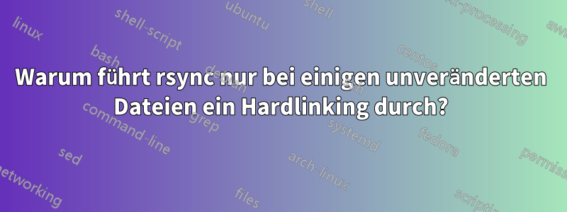 Warum führt rsync nur bei einigen unveränderten Dateien ein Hardlinking durch?