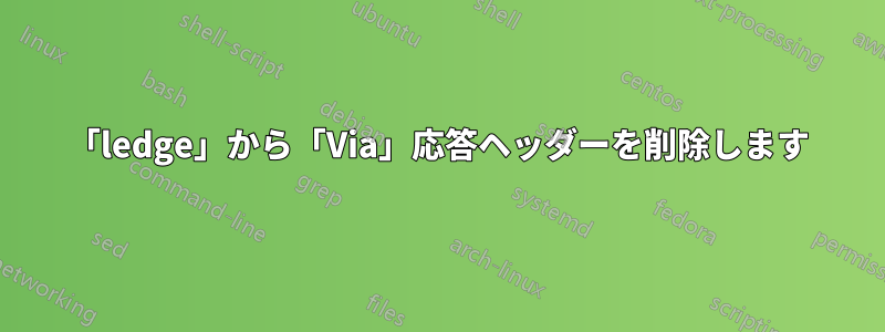 「ledge」から「Via」応答ヘッダーを削除します