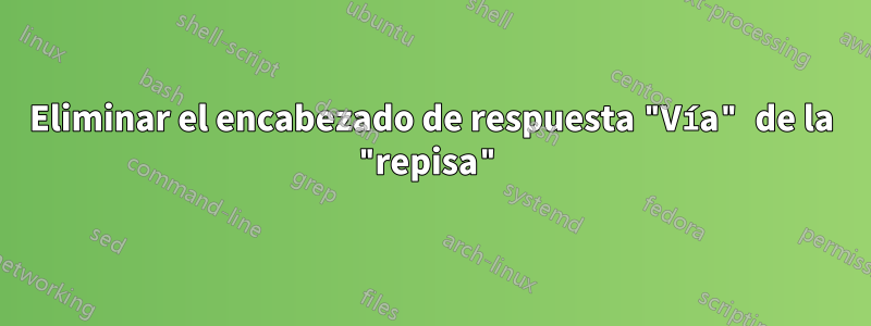 Eliminar el encabezado de respuesta "Vía" de la "repisa"