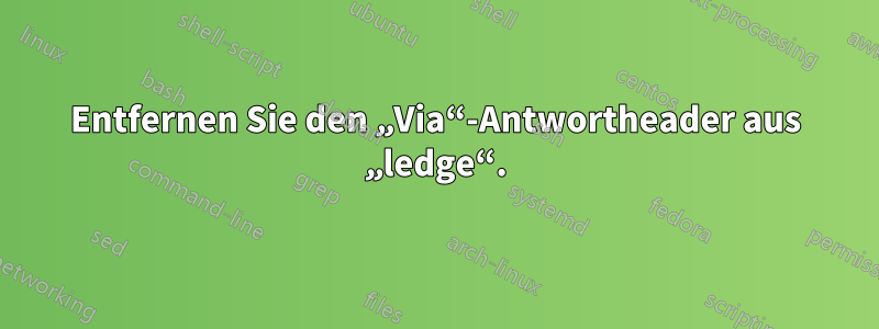 Entfernen Sie den „Via“-Antwortheader aus „ledge“.