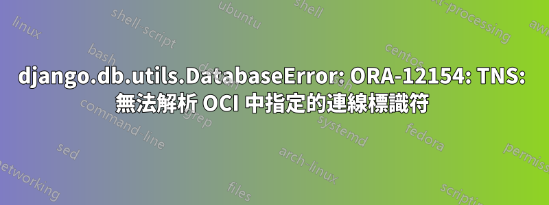 django.db.utils.DatabaseError: ORA-12154: TNS: 無法解析 OCI 中指定的連線標識符