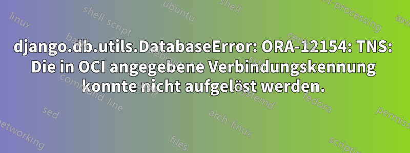 django.db.utils.DatabaseError: ORA-12154: TNS: Die in OCI angegebene Verbindungskennung konnte nicht aufgelöst werden.