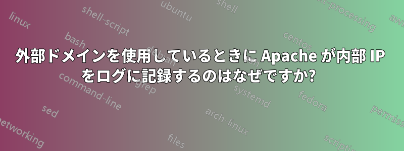 外部ドメインを使用しているときに Apache が内部 IP をログに記録するのはなぜですか? 