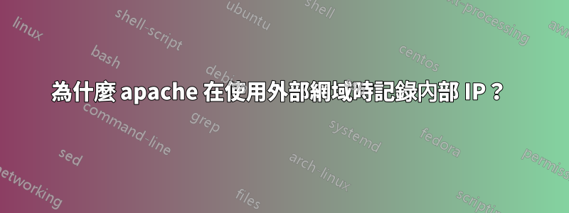 為什麼 apache 在使用外部網域時記錄內部 IP？ 