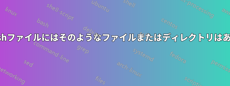 実行中のshファイルにはそのようなファイルまたはディレクトリはありません