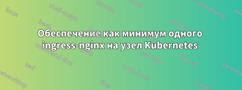 Обеспечение как минимум одного ingress-nginx на узел Kubernetes