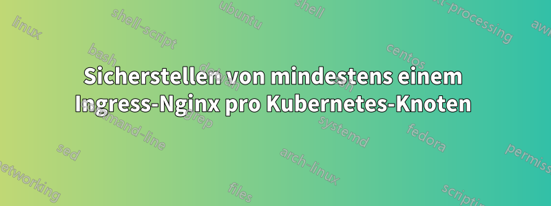 Sicherstellen von mindestens einem Ingress-Nginx pro Kubernetes-Knoten