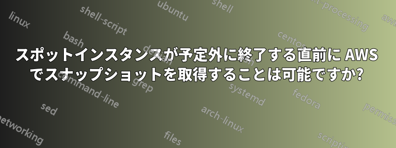 スポットインスタンスが予定外に終了する直前に AWS でスナップショットを取得することは可能ですか?