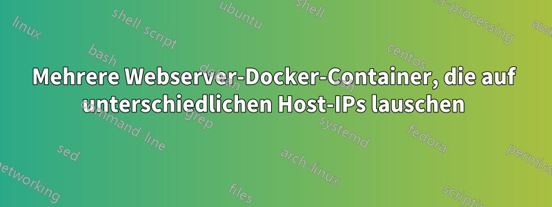 Mehrere Webserver-Docker-Container, die auf unterschiedlichen Host-IPs lauschen