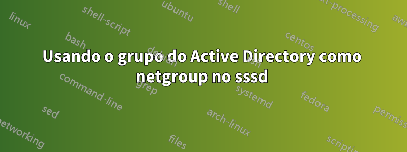 Usando o grupo do Active Directory como netgroup no sssd