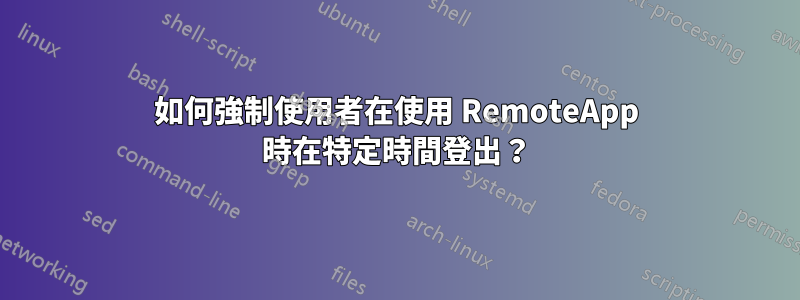 如何強制使用者在使用 RemoteApp 時在特定時間登出？