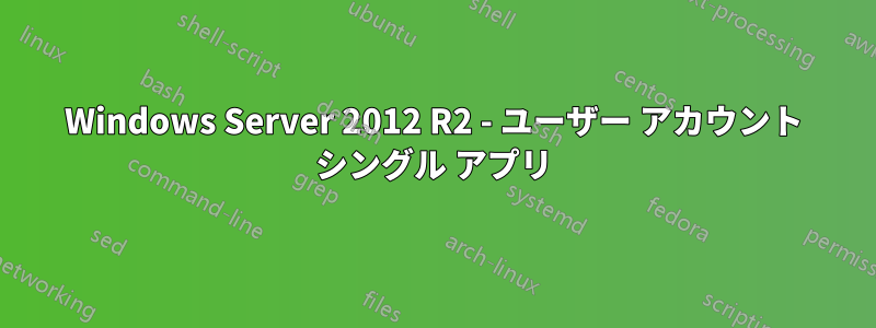 Windows Server 2012 R2 - ユーザー アカウント シングル アプリ