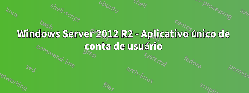 Windows Server 2012 R2 - Aplicativo único de conta de usuário