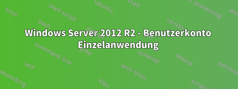 Windows Server 2012 R2 - Benutzerkonto Einzelanwendung