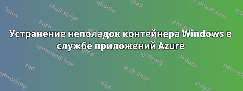 Устранение неполадок контейнера Windows в службе приложений Azure