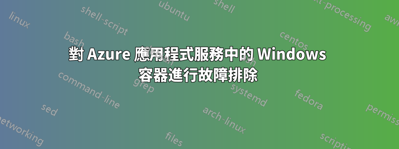 對 Azure 應用程式服務中的 Windows 容器進行故障排除