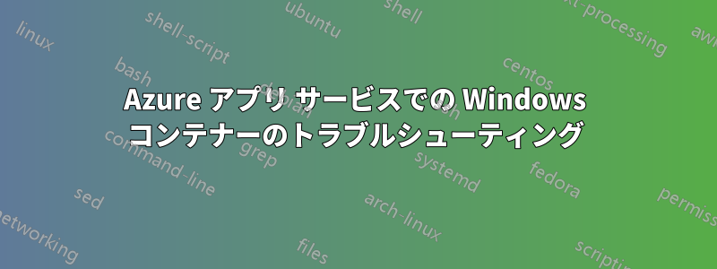 Azure アプリ サービスでの Windows コンテナーのトラブルシューティング