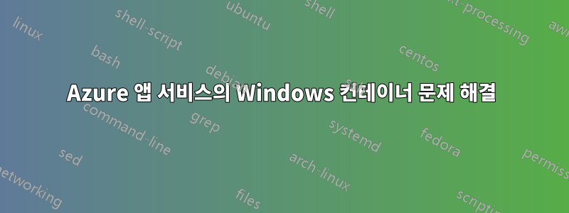 Azure 앱 서비스의 Windows 컨테이너 문제 해결