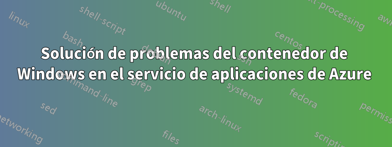 Solución de problemas del contenedor de Windows en el servicio de aplicaciones de Azure