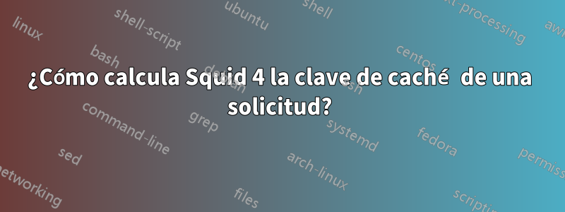 ¿Cómo calcula Squid 4 la clave de caché de una solicitud?