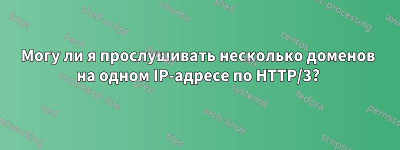 Могу ли я прослушивать несколько доменов на одном IP-адресе по HTTP/3?