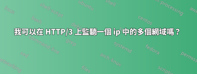 我可以在 HTTP/3 上監聽一個 ip 中的多個網域嗎？