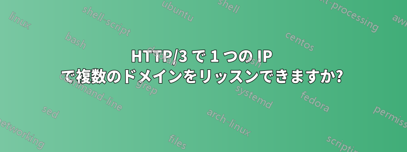 HTTP/3 で 1 つの IP で複数のドメインをリッスンできますか?