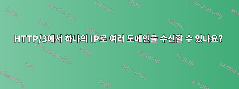 HTTP/3에서 하나의 IP로 여러 도메인을 수신할 수 있나요?