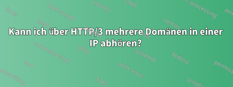 Kann ich über HTTP/3 mehrere Domänen in einer IP abhören?