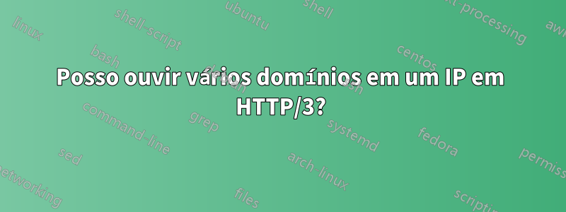 Posso ouvir vários domínios em um IP em HTTP/3?