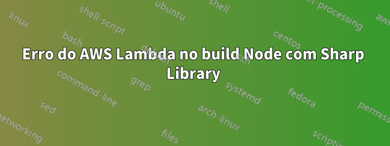 Erro do AWS Lambda no build Node com Sharp Library