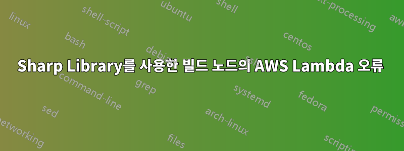 Sharp Library를 사용한 빌드 노드의 AWS Lambda 오류