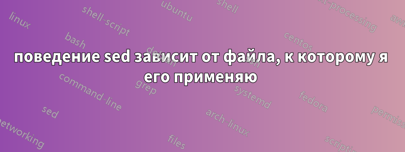 поведение sed зависит от файла, к которому я его применяю