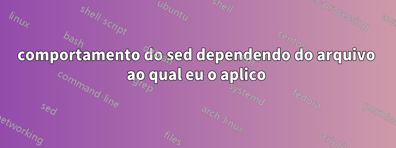 comportamento do sed dependendo do arquivo ao qual eu o aplico