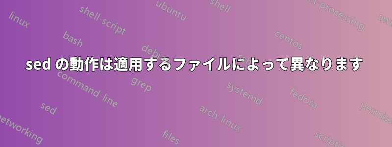 sed の動作は適用するファイルによって異なります