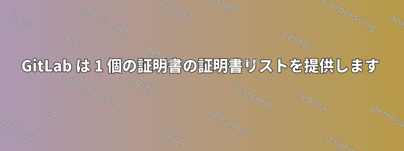 GitLab は 1 個の証明書の証明書リストを提供します