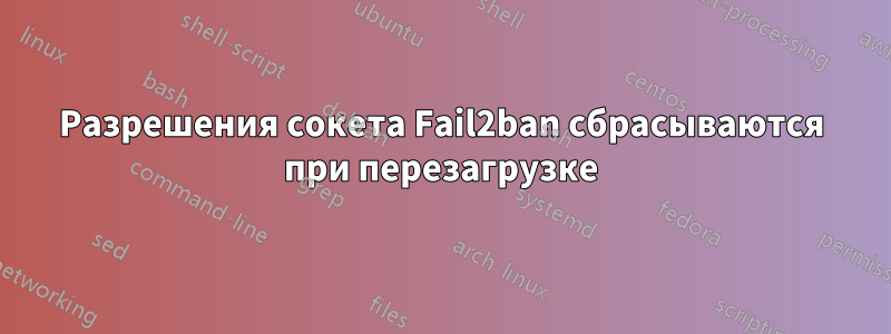 Разрешения сокета Fail2ban сбрасываются при перезагрузке