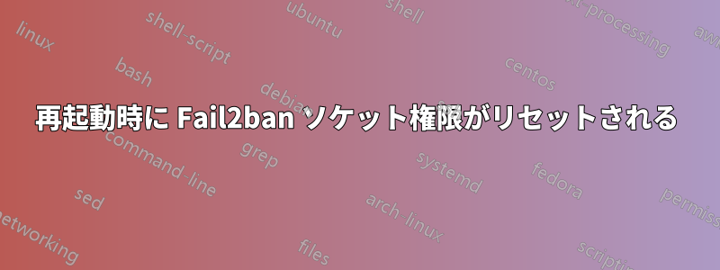 再起動時に Fail2ban ソケット権限がリセットされる