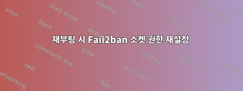 재부팅 시 Fail2ban 소켓 권한 재설정