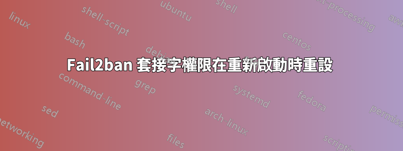 Fail2ban 套接字權限在重新啟動時重設