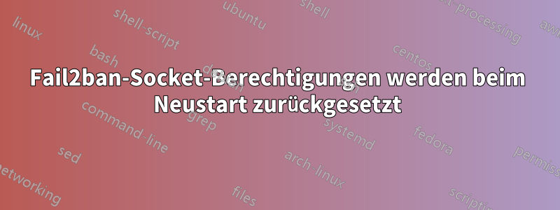 Fail2ban-Socket-Berechtigungen werden beim Neustart zurückgesetzt