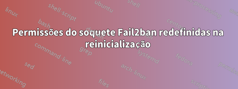 Permissões do soquete Fail2ban redefinidas na reinicialização