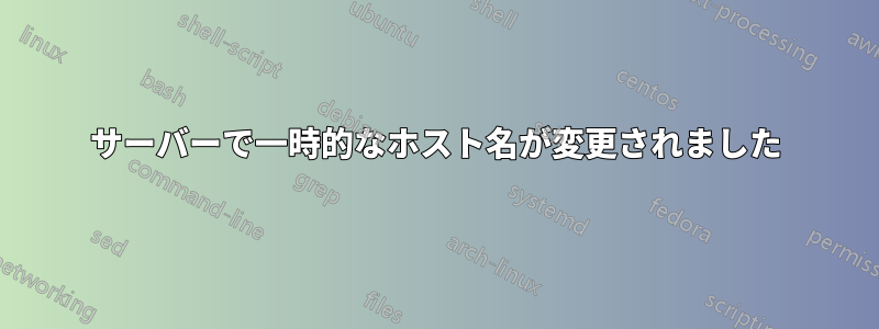 サーバーで一時的なホスト名が変更されました