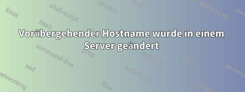 Vorübergehender Hostname wurde in einem Server geändert