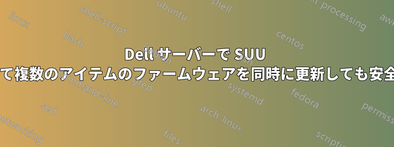 Dell サーバーで SUU を使用して複数のアイテムのファームウェアを同時に更新しても安全ですか?