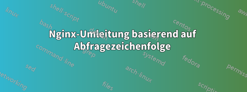 Nginx-Umleitung basierend auf Abfragezeichenfolge